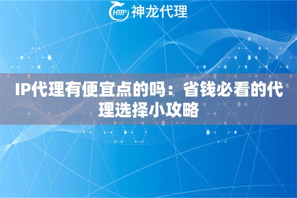 IP代理有便宜点的吗：省钱必看的代理选择小攻略