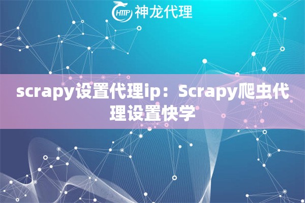 scrapy设置代理ip：Scrapy爬虫代理设置快学