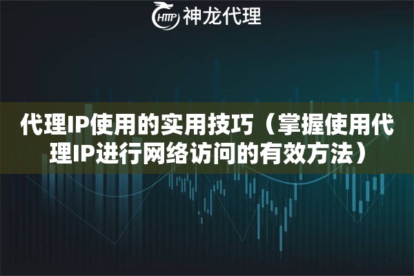 代理IP使用的实用技巧（掌握使用代理IP进行网络访问的有效方法）