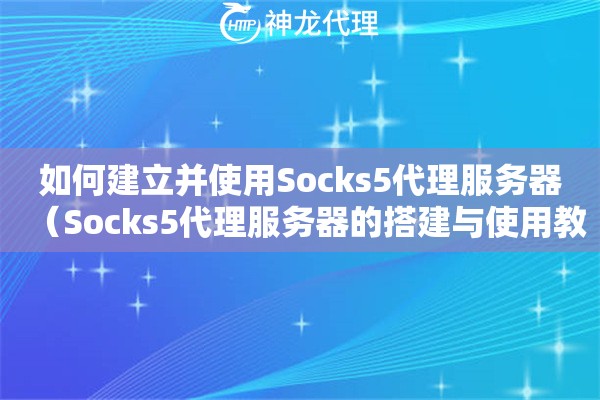 如何建立并使用Socks5代理服务器（Socks5代理服务器的搭建与使用教程）