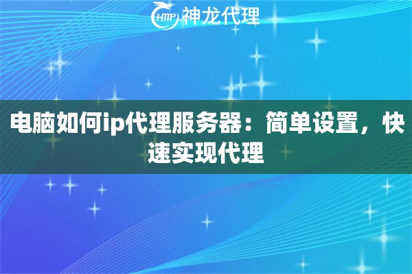 电脑如何ip代理服务器：简单设置，快速实现代理