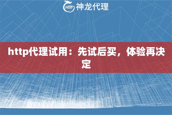 http代理试用：先试后买，体验再决定