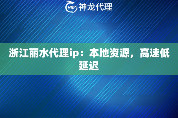 浙江丽水代理ip：本地资源，高速低延迟