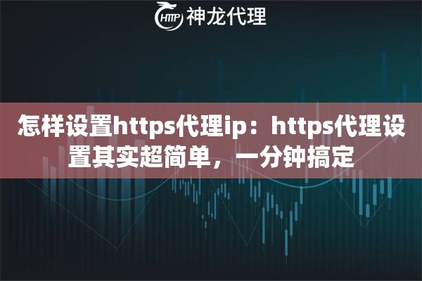 怎样设置https代理ip：https代理设置其实超简单，一分钟搞定
