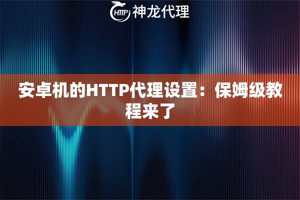 安卓机的HTTP代理设置：保姆级教程来了