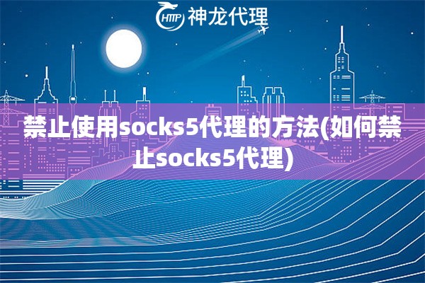 禁止使用socks5代理的方法(如何禁止socks5代理)