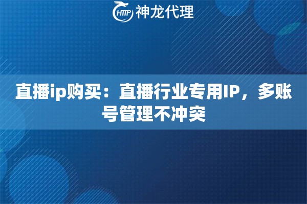 直播ip购买：直播行业专用IP，多账号管理不冲突