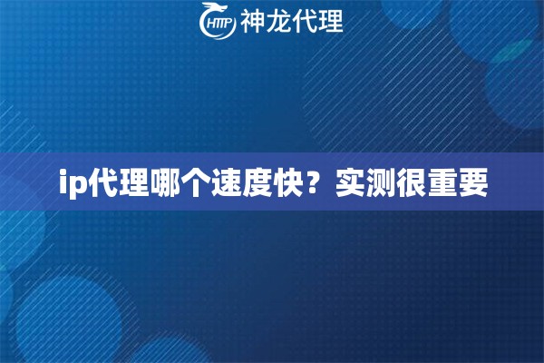 ip代理哪个速度快？实测很重要