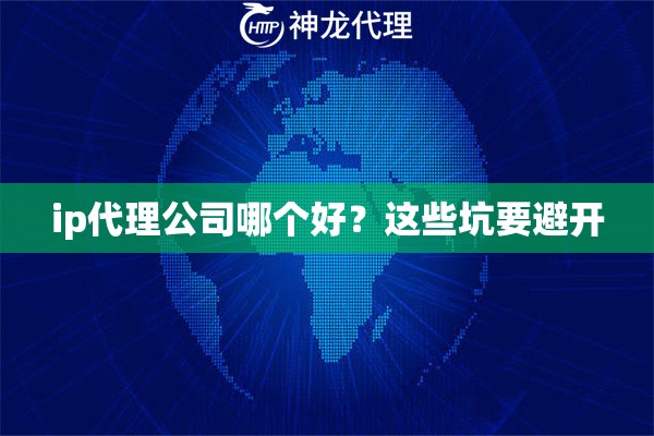 ip代理公司哪个好？这些坑要避开