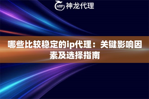 哪些比较稳定的ip代理：关键影响因素及选择指南