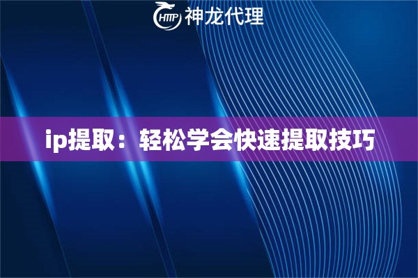 ip提取：轻松学会快速提取技巧