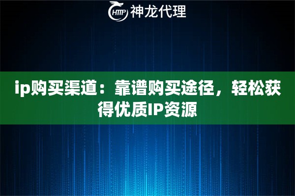 ip购买渠道：靠谱购买途径，轻松获得优质IP资源