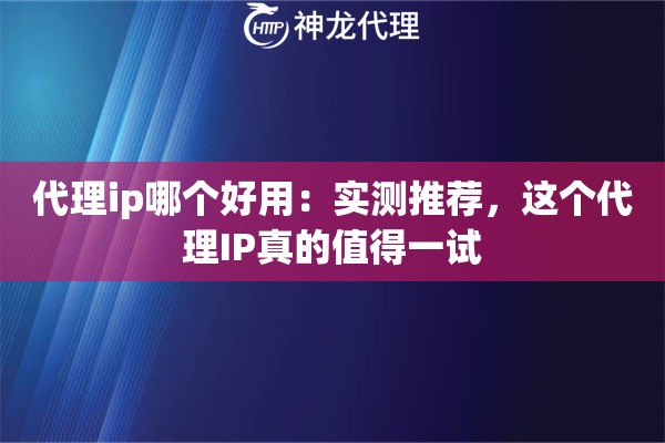 代理ip哪个好用：实测推荐，这个代理IP真的值得一试