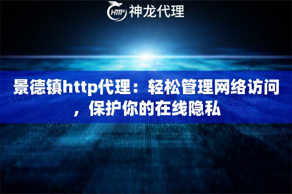 景德镇http代理：轻松管理网络访问，保护你的在线隐私