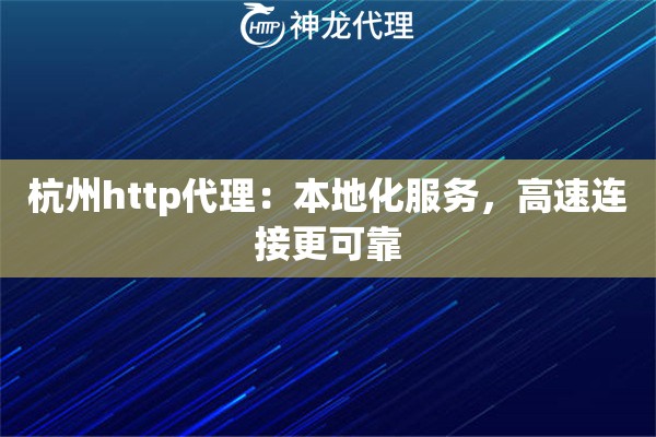 杭州http代理：本地化服务，高速连接更可靠
