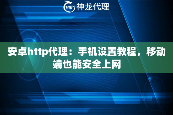 安卓http代理：手机设置教程，移动端也能安全上网