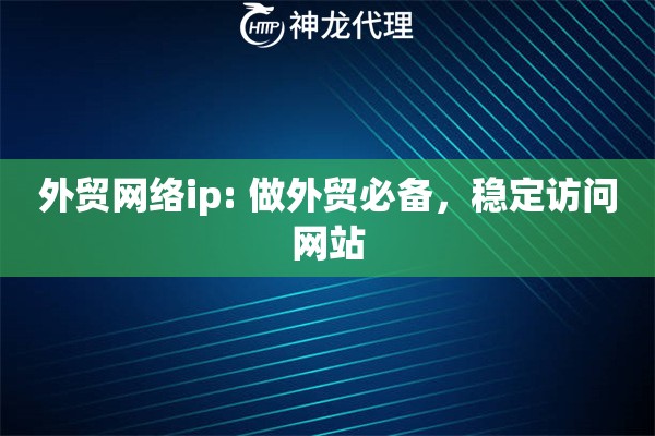 外贸网络ip: 做外贸必备，稳定访问网站