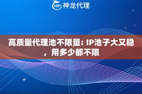 高质量代理池不限量: IP池子大又稳，用多少都不限