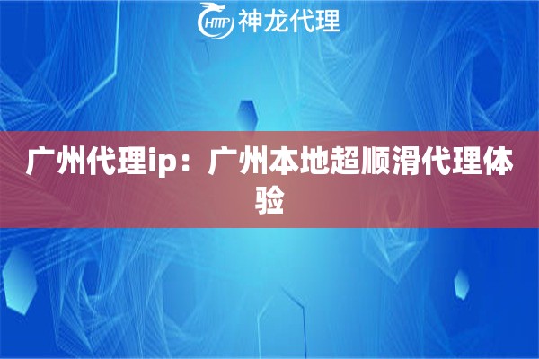 广州代理ip：广州本地超顺滑代理体验