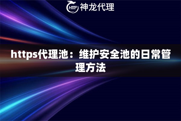 https代理池：维护安全池的日常管理方法