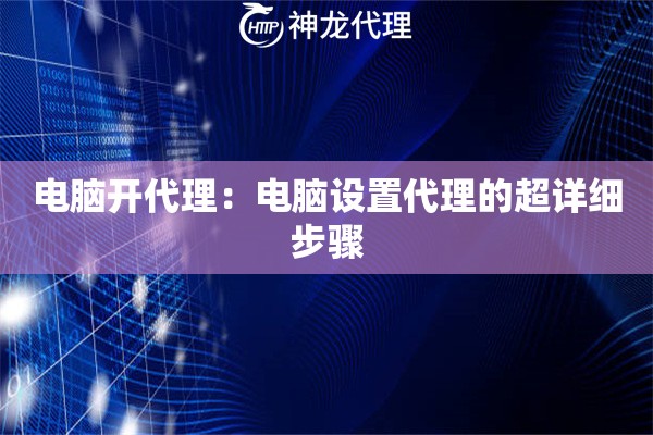 电脑开代理：电脑设置代理的超详细步骤