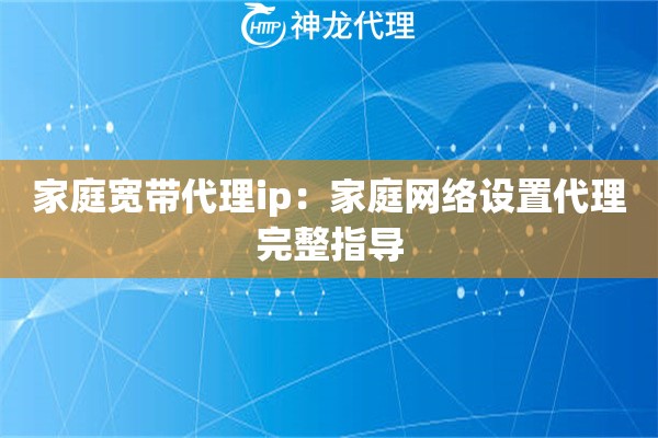 家庭宽带代理ip：家庭网络设置代理完整指导