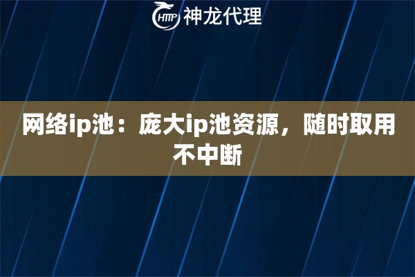 网络ip池：庞大ip池资源，随时取用不中断