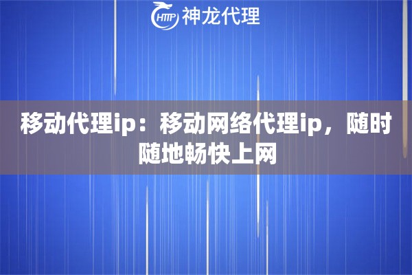 移动代理ip：移动网络代理ip，随时随地畅快上网