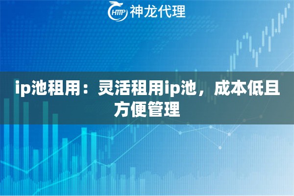 ip池租用：灵活租用ip池，成本低且方便管理