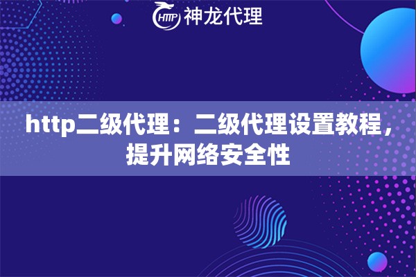 http二级代理：二级代理设置教程，提升网络安全性