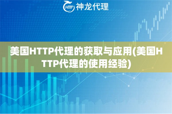 美国HTTP代理的获取与应用(美国HTTP代理的使用经验)