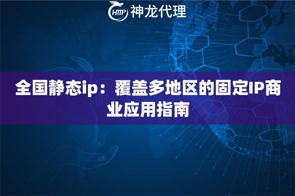 全国静态ip：覆盖多地区的固定IP商业应用指南