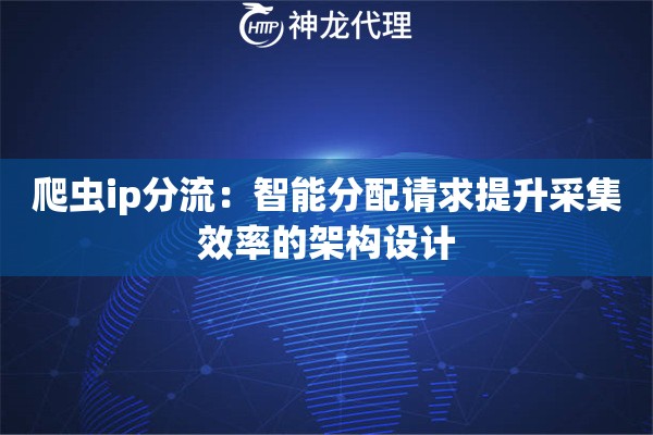 爬虫ip分流：智能分配请求提升采集效率的架构设计