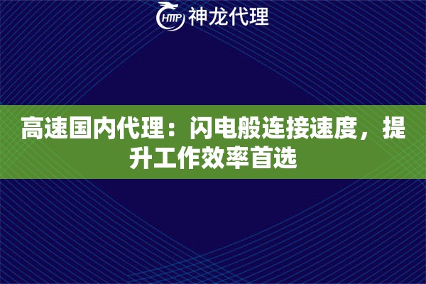 高速国内代理：闪电般连接速度，提升工作效率首选