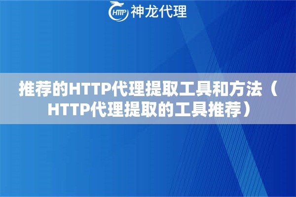 推荐的HTTP代理提取工具和方法（HTTP代理提取的工具推荐）