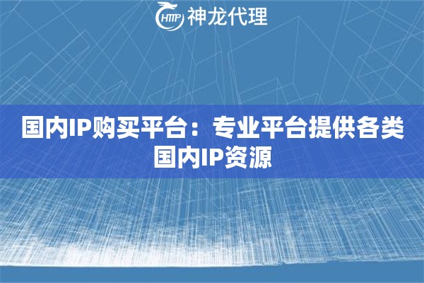 国内IP购买平台：专业平台提供各类国内IP资源