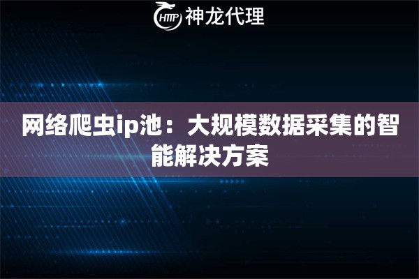 网络爬虫ip池：大规模数据采集的智能解决方案