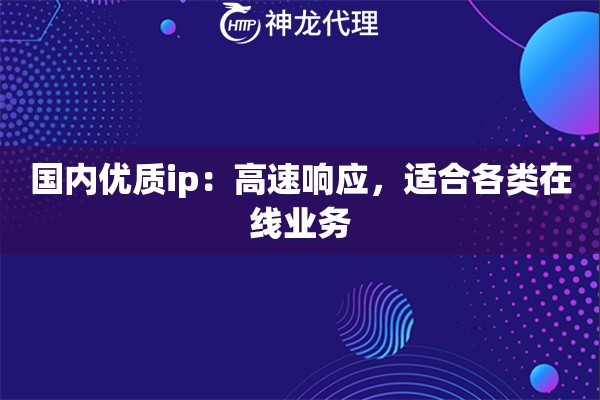 国内优质ip：高速响应，适合各类在线业务
