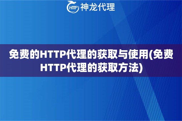 免费的HTTP代理的获取与使用(免费HTTP代理的获取方法)