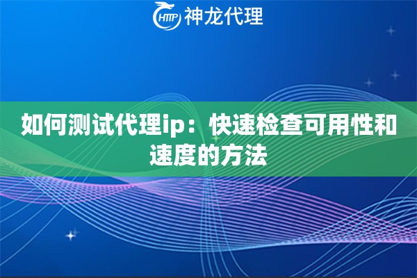 如何测试代理ip：快速检查可用性和速度的方法