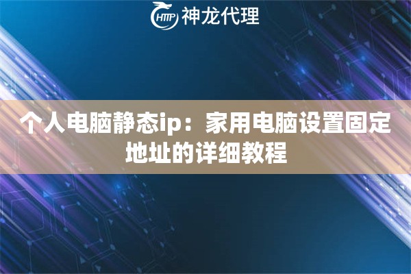 个人电脑静态ip：家用电脑设置固定地址的详细教程