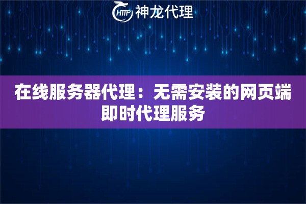 在线服务器代理：无需安装的网页端即时代理服务