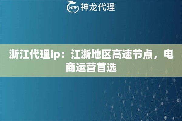 浙江代理ip：江浙地区高速节点，电商运营首选