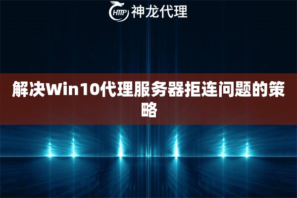 解决Win10代理服务器拒连问题的策略