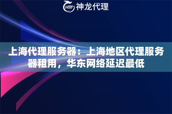 上海代理服务器：上海地区代理服务器租用，华东网络延迟最低