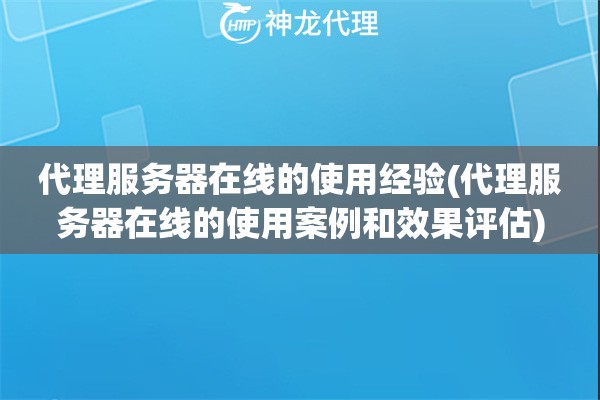 代理服务器在线的使用经验(代理服务器在线的使用案例和效果评估)