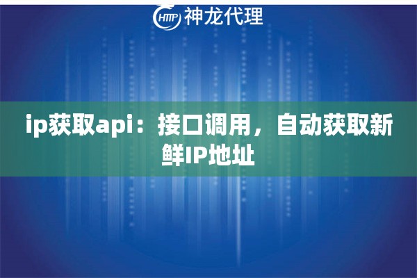 ip获取api：接口调用，自动获取新鲜IP地址
