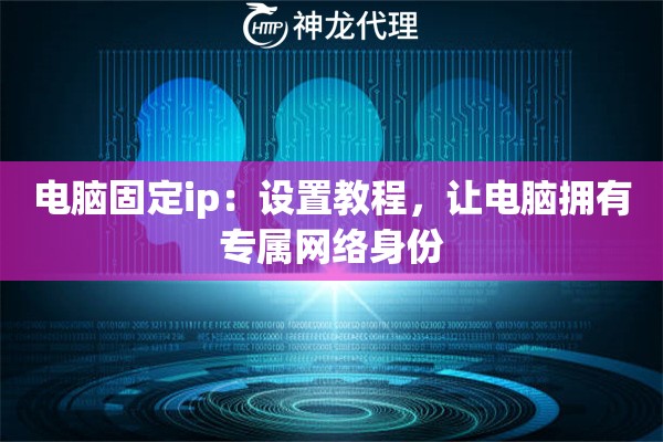 电脑固定ip：设置教程，让电脑拥有专属网络身份