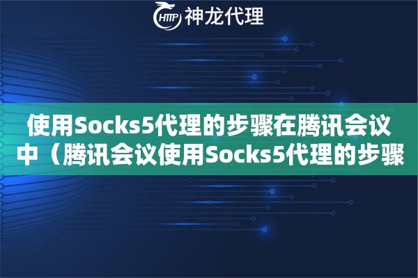 使用Socks5代理的步骤在腾讯会议中（腾讯会议使用Socks5代理的步骤）