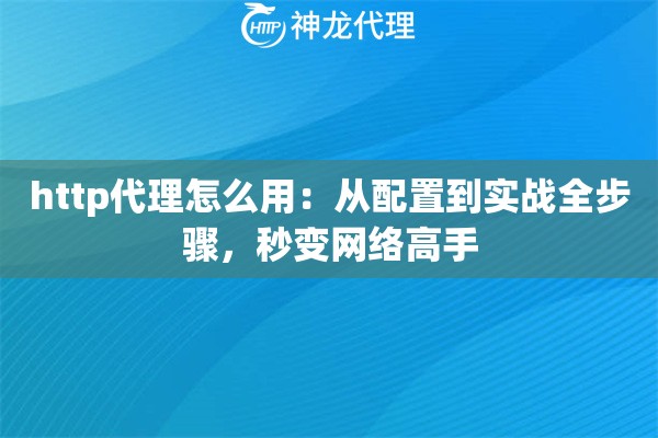 http代理怎么用：从配置到实战全步骤，秒变网络高手
